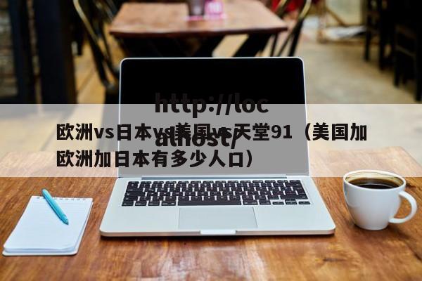 欧洲vs日本vs美国vs天堂91(美国加欧洲加日本有多少人口)